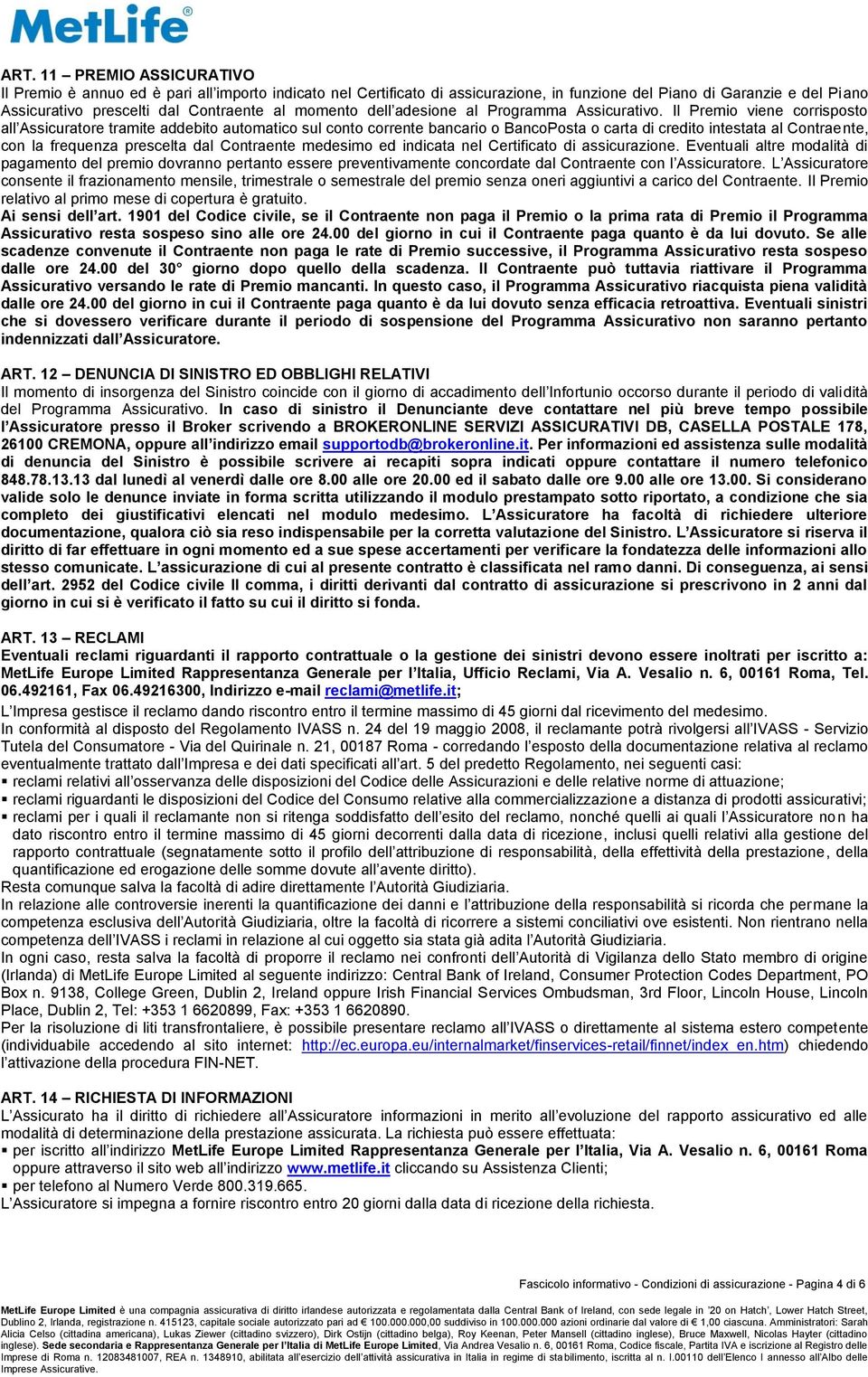 Il Premio viene corrisposto all Assicuratore tramite addebito automatico sul conto corrente bancario o BancoPosta o carta di credito intestata al Contraente, con la frequenza prescelta dal Contraente