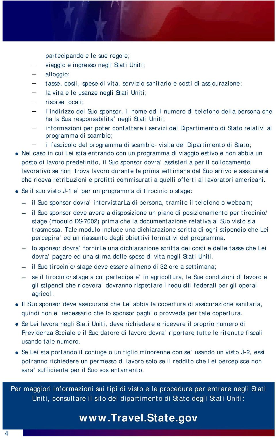 Stato relativi al programma di scambio; il fascicolo del programma di scambio- visita del Dipartimento di Stato; Nel caso in cui Lei stia entrando con un programma di viaggio estivo e non abbia un