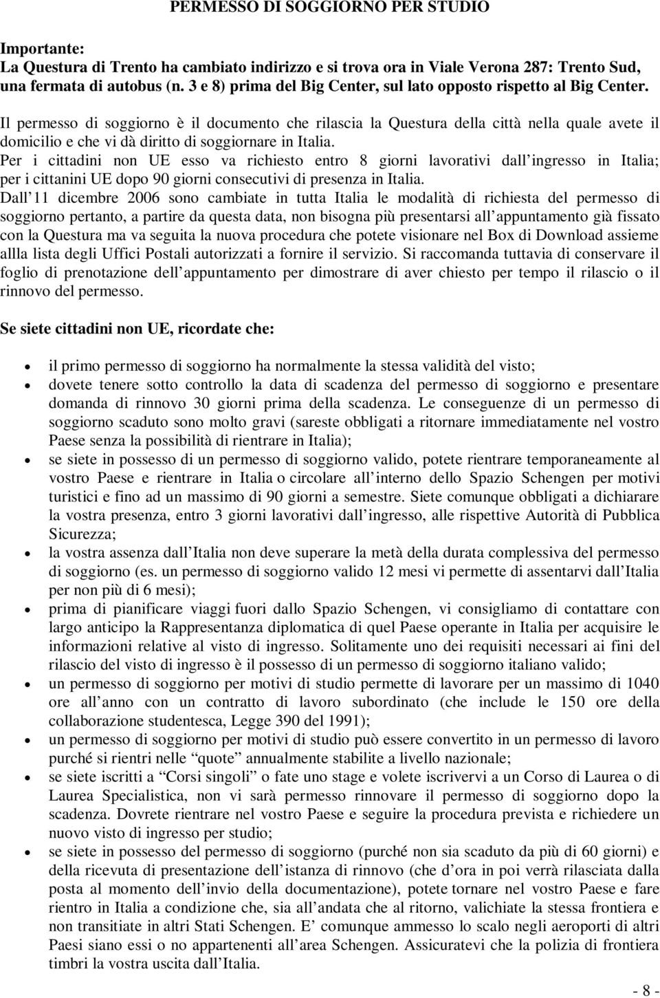 Il permesso di soggiorno è il documento che rilascia la Questura della città nella quale avete il domicilio e che vi dà diritto di soggiornare in Italia.