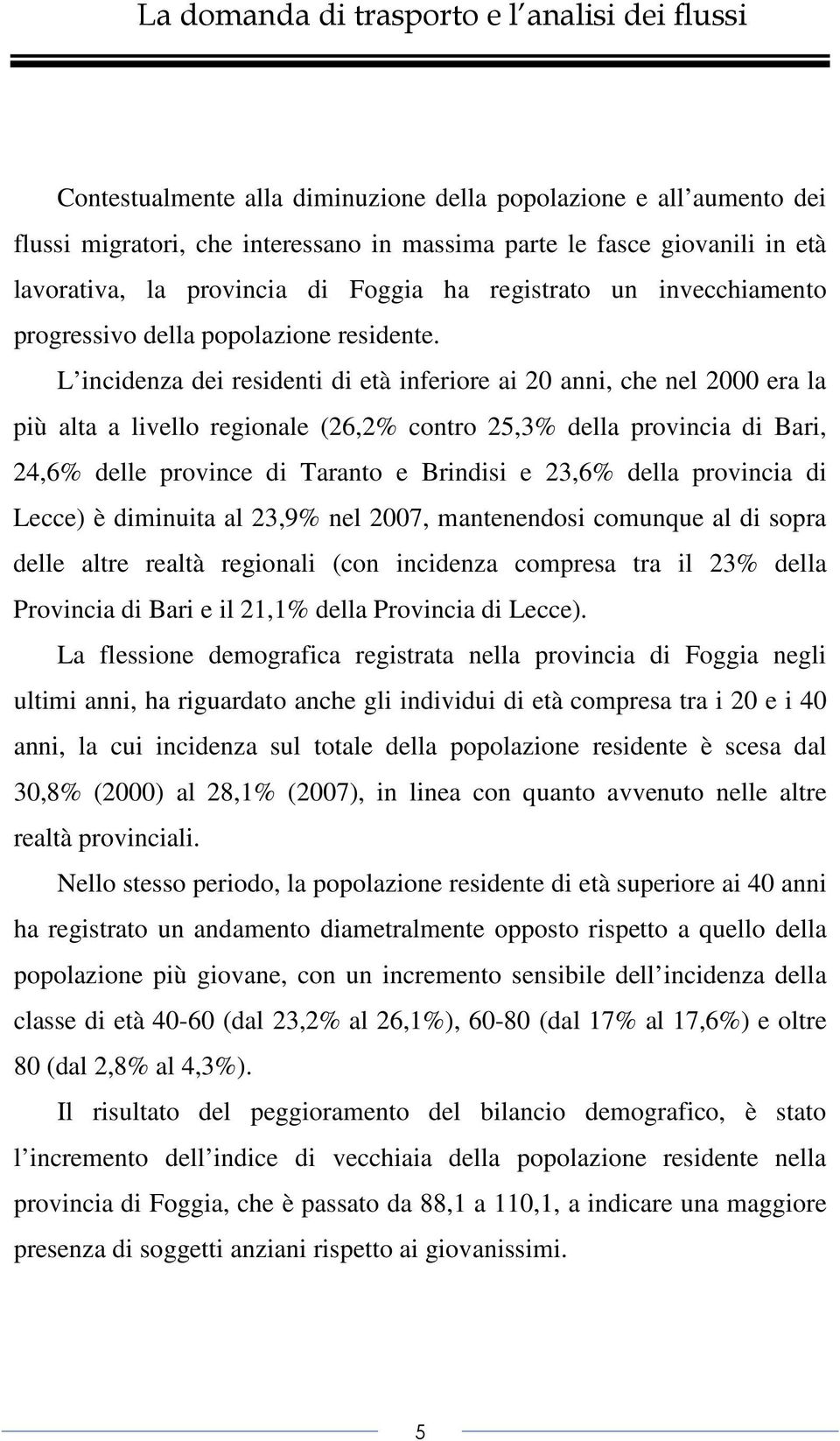 L incidenza dei residenti di età inferiore ai 20 anni, che nel 2000 era la più alta a livello regionale (26,2% contro 25,3% della provincia di Bari, 24,6% delle province di Taranto e Brindisi e 23,6%