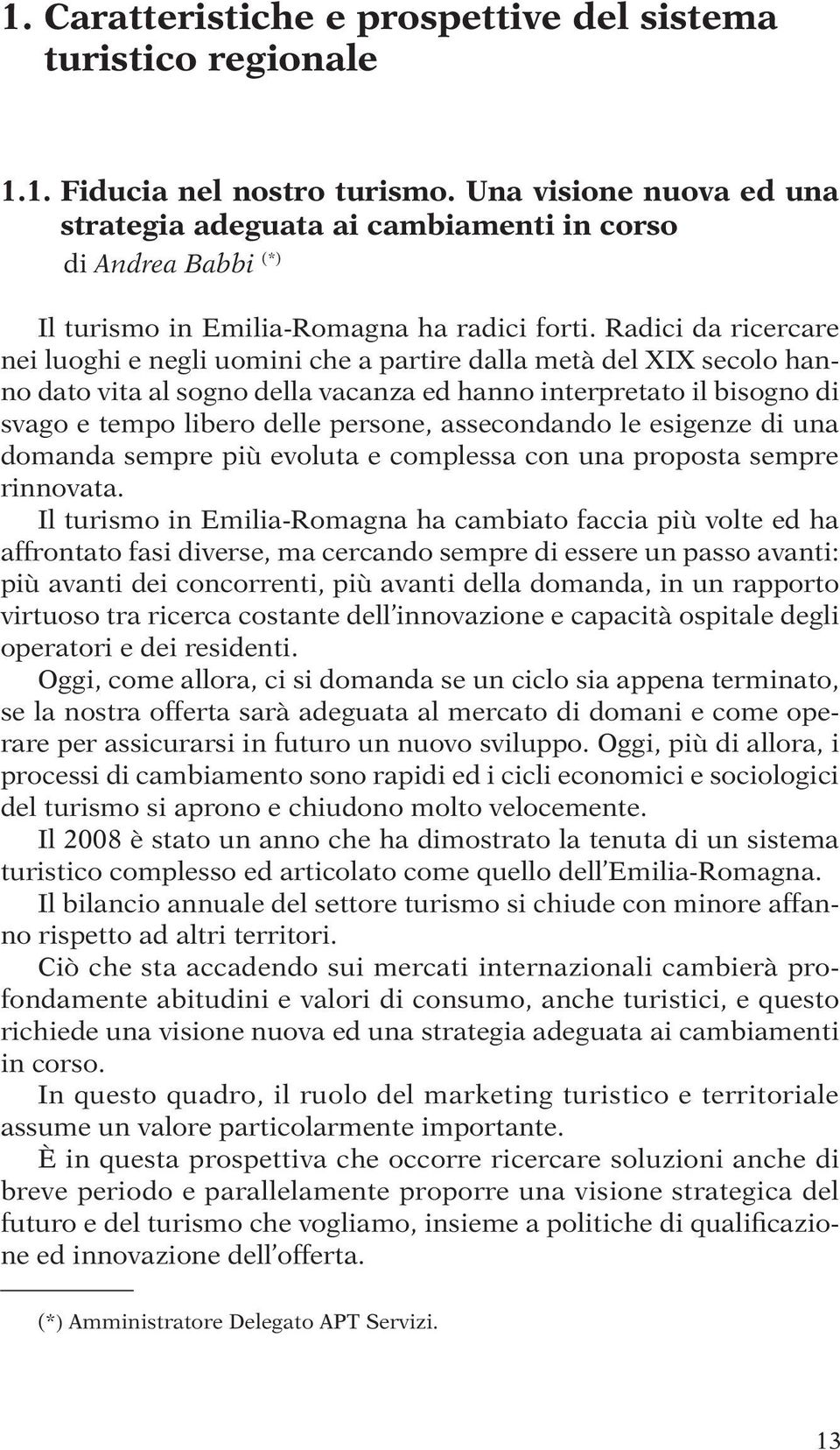 Radici da ricercare nei luoghi e negli uomini che a partire dalla metà del XIX secolo hanno dato vita al sogno della vacanza ed hanno interpretato il bisogno di svago e tempo libero delle persone,