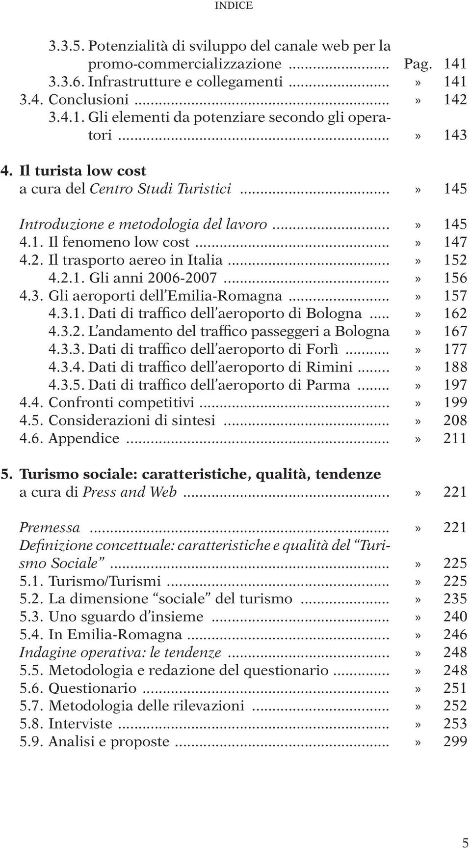 ..» 156 4.3. Gli aeroporti dell Emilia-Romagna...» 157 4.3.1. Dati di traffico dell aeroporto di Bologna...» 162 4.3.2. L andamento del traffico passeggeri a Bologna» 167 4.3.3. Dati di traffico dell aeroporto di Forlì.