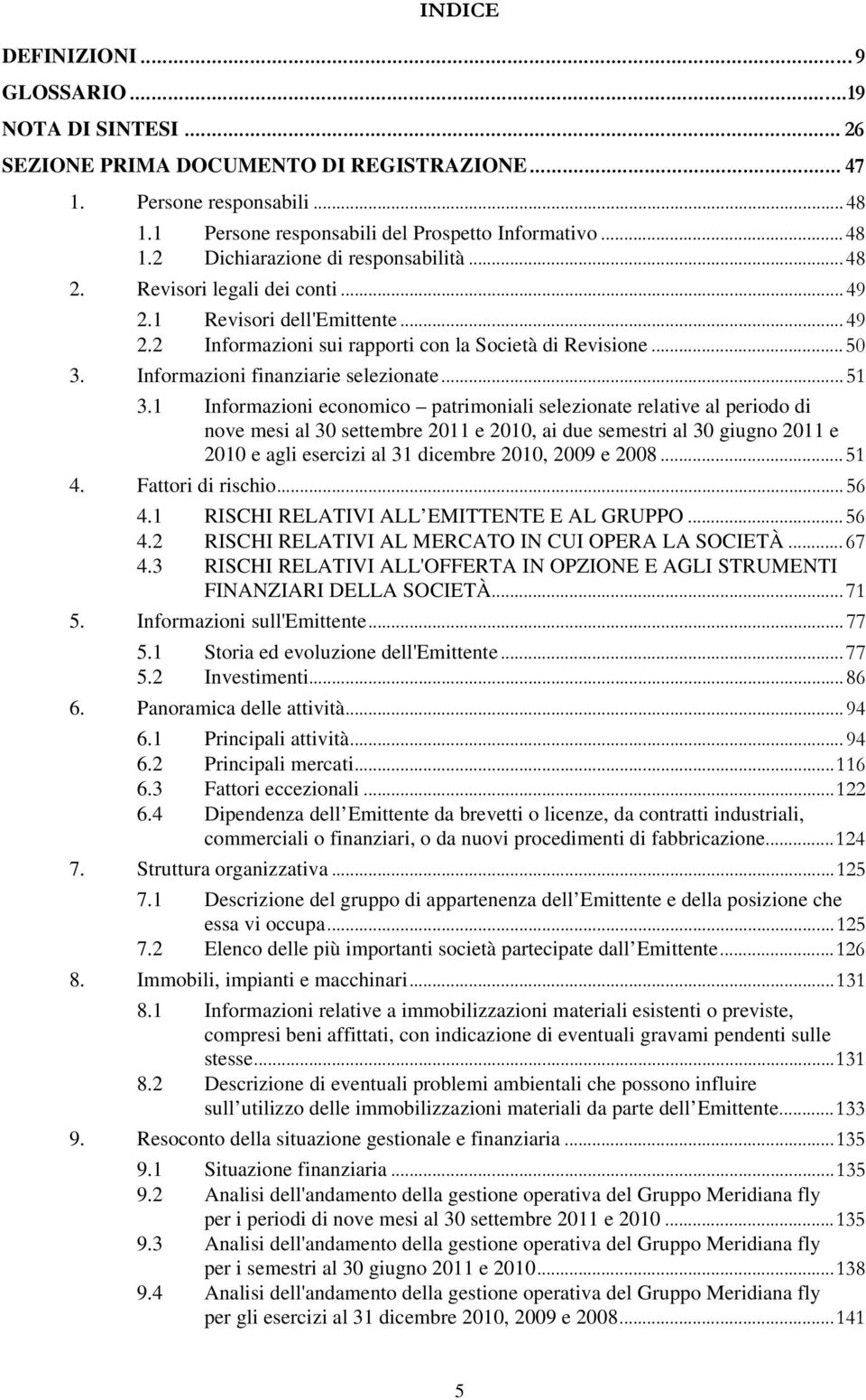 1 Informazioni economico patrimoniali selezionate relative al periodo di nove mesi al 30 settembre 2011 e 2010, ai due semestri al 30 giugno 2011 e 2010 e agli esercizi al 31 dicembre 2010, 2009 e