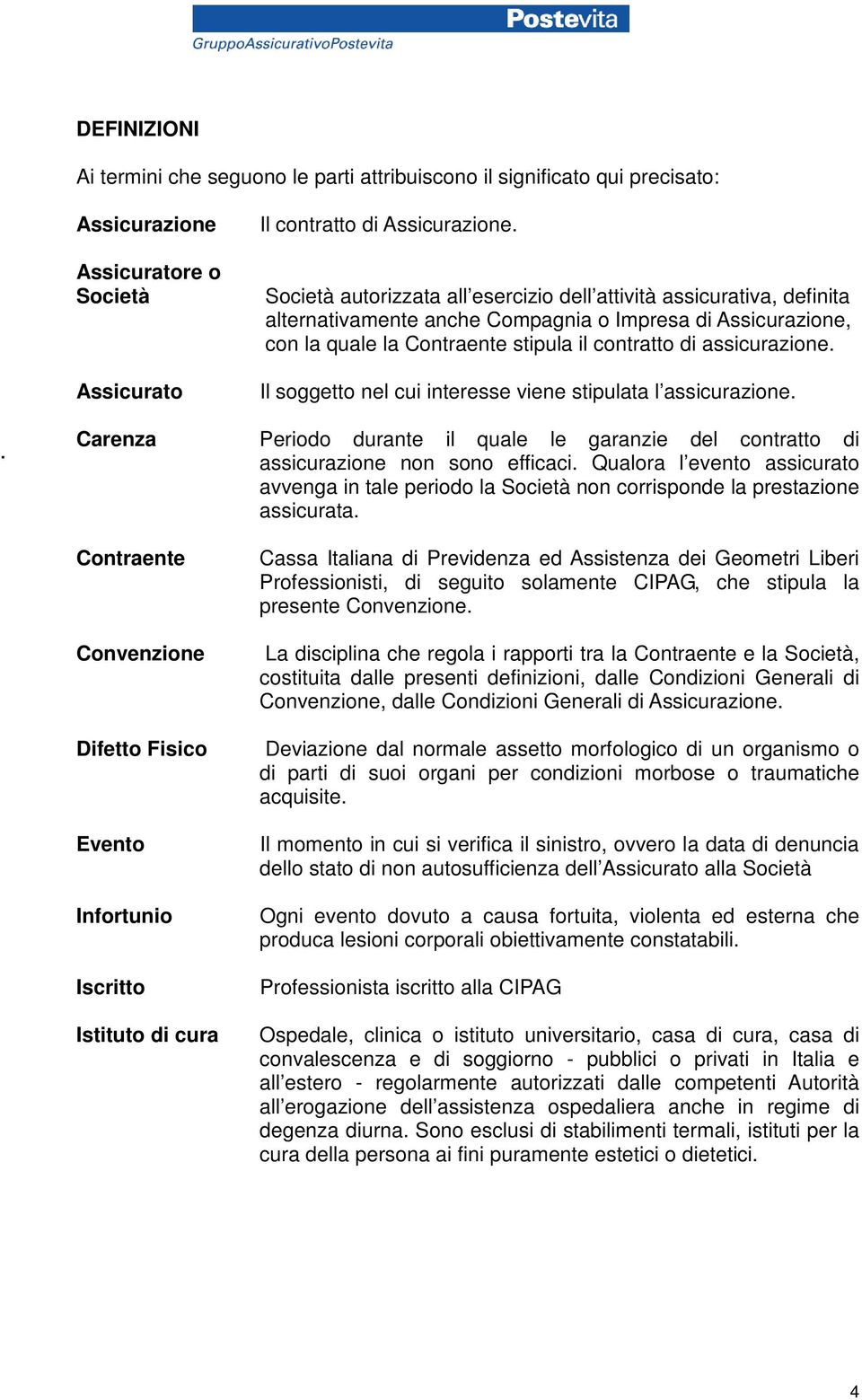 Il soggetto nel cui interesse viene stipulata l assicurazione. Carenza Periodo durante il quale le garanzie del contratto di assicurazione non sono efficaci.