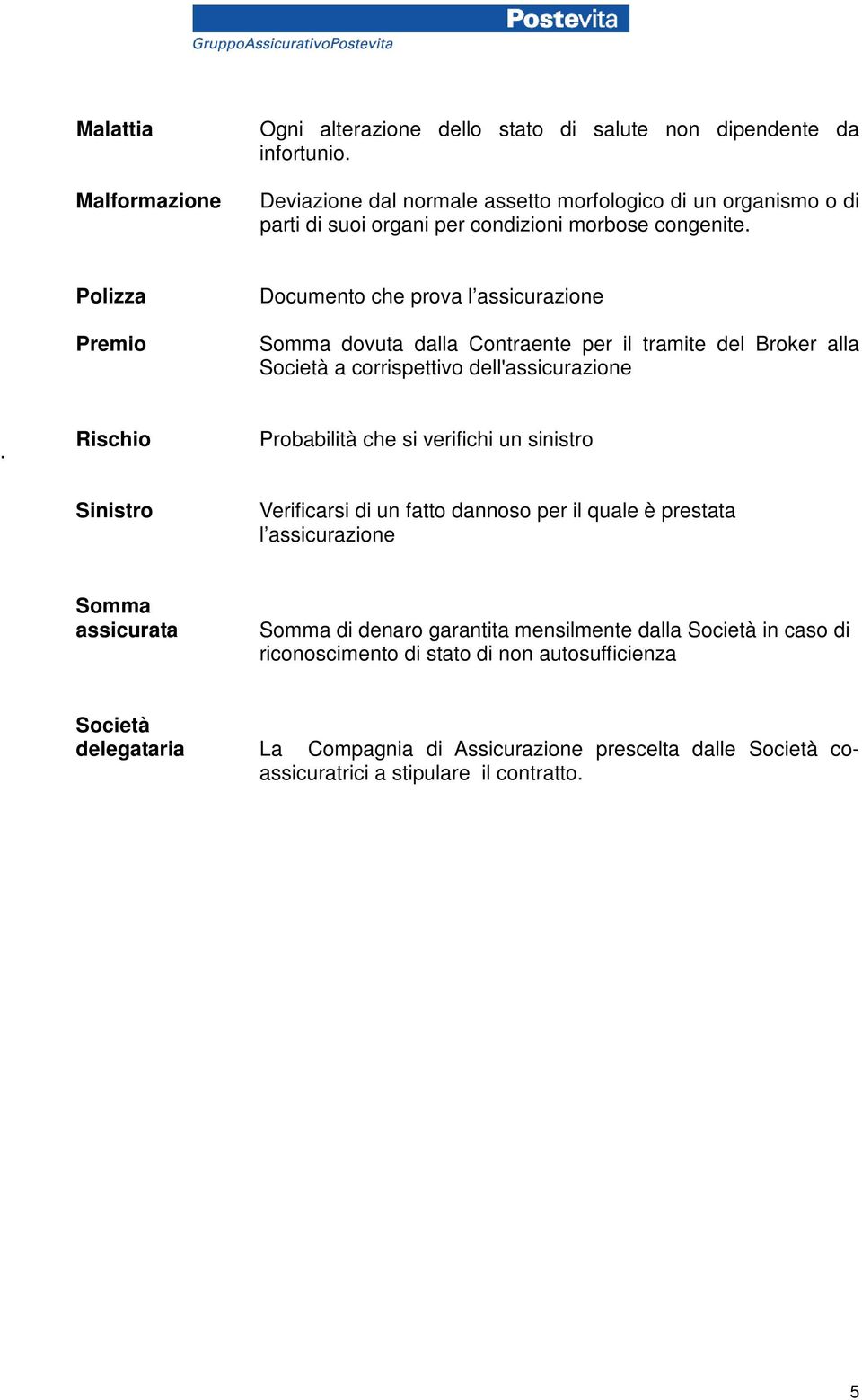 Polizza Premio Documento che prova l assicurazione Somma dovuta dalla Contraente per il tramite del Broker alla Società a corrispettivo dell'assicurazione Rischio Probabilità che si