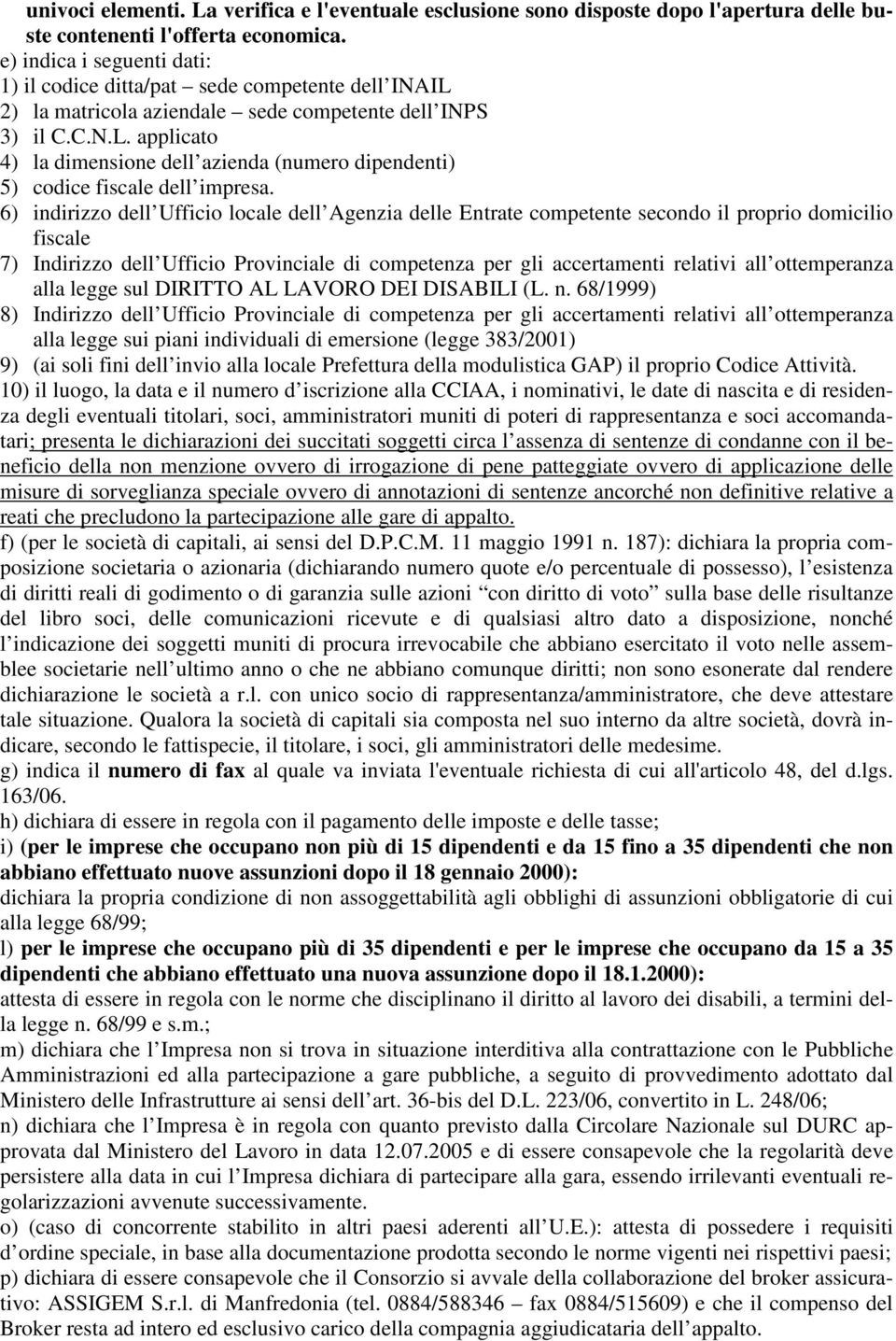 6) indirizzo dell Ufficio locale dell Agenzia delle Entrate competente secondo il proprio domicilio fiscale 7) Indirizzo dell Ufficio Provinciale di competenza per gli accertamenti relativi all