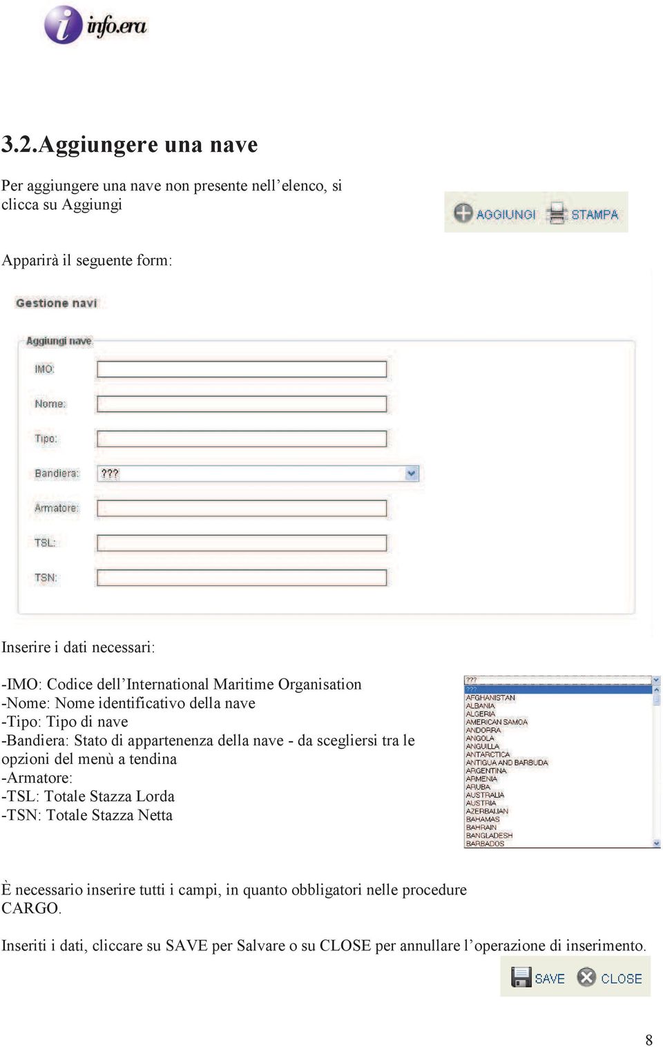 nave - da scegliersi tra le opzioni del menù a tendina -Armatore: -TSL: Totale Stazza Lorda -TSN: Totale Stazza Netta È necessario inserire tutti i
