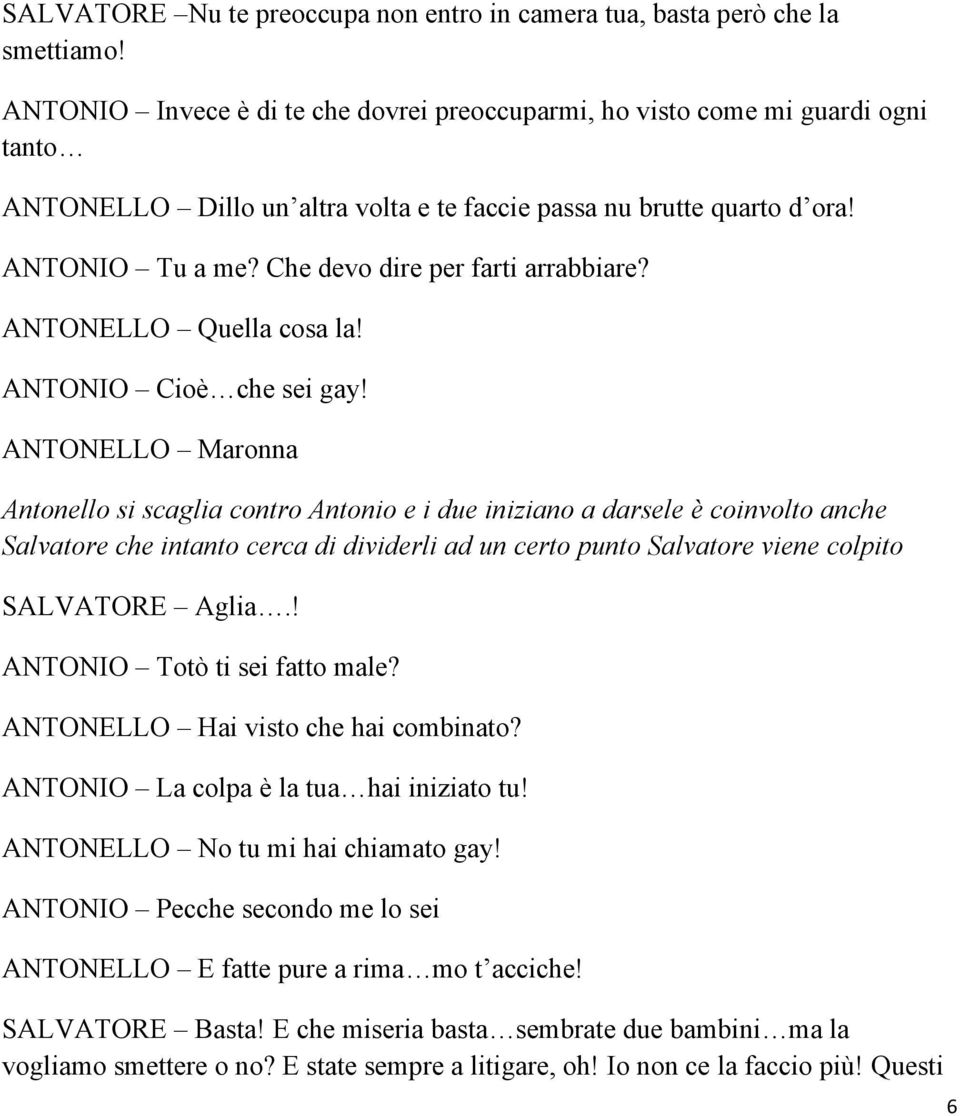 Che devo dire per farti arrabbiare? ANTONELLO Quella cosa la! ANTONIO Cioè che sei gay!