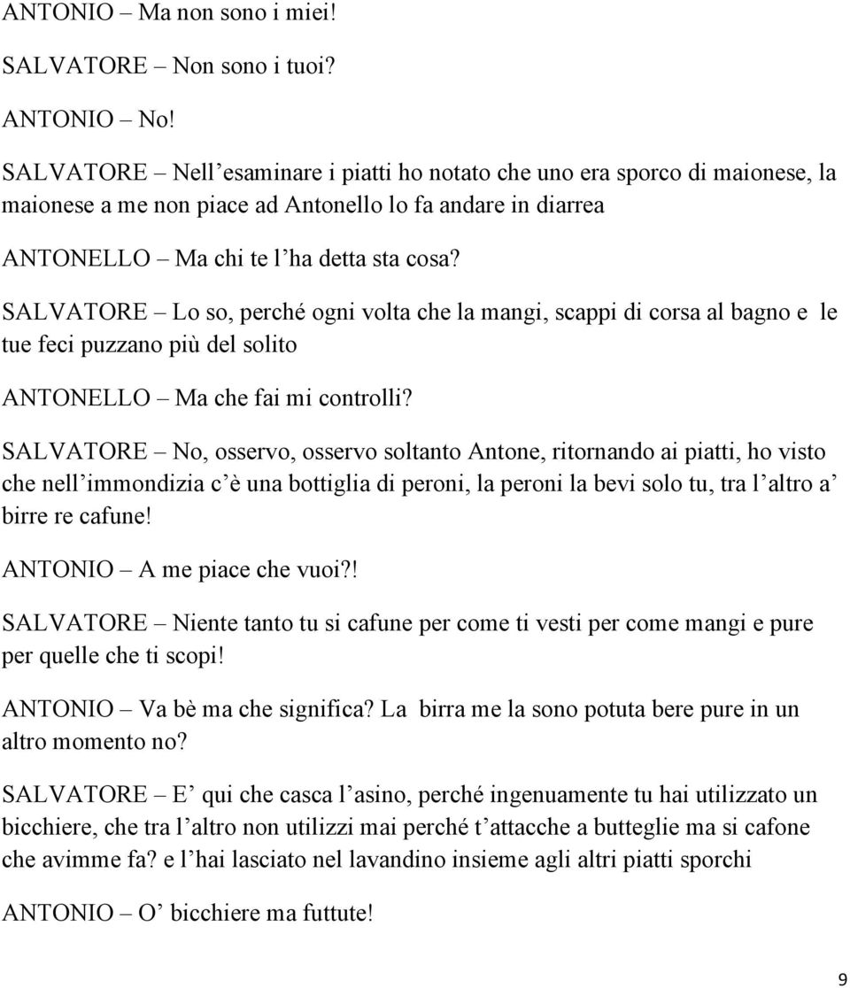 SALVATORE Lo so, perché ogni volta che la mangi, scappi di corsa al bagno e le tue feci puzzano più del solito ANTONELLO Ma che fai mi controlli?