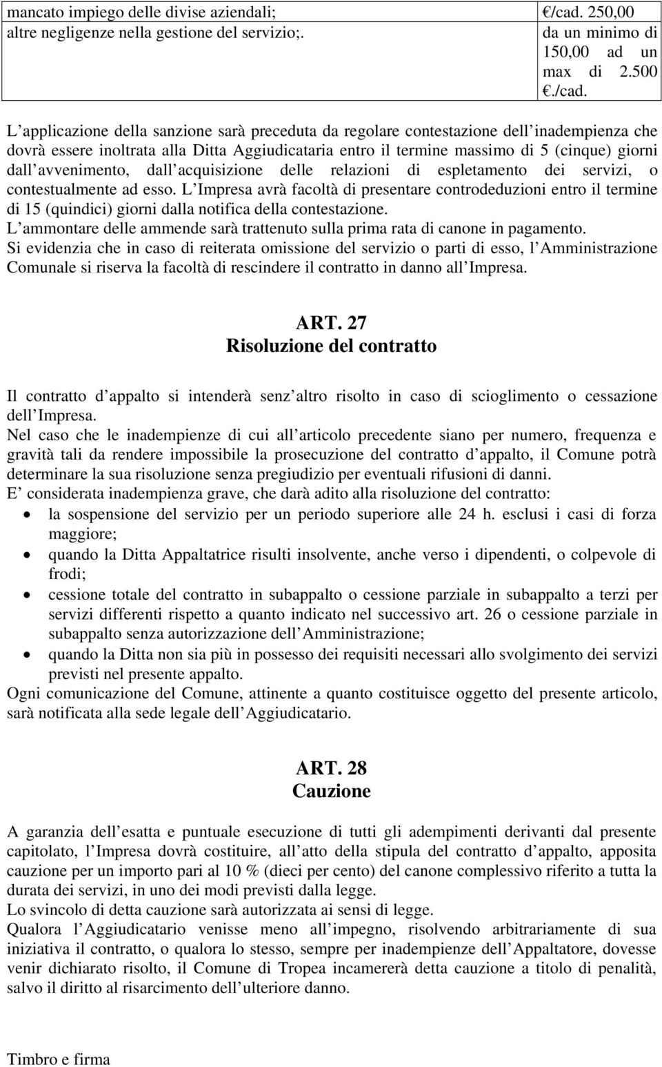 L applicazione della sanzione sarà preceduta da regolare contestazione dell inadempienza che dovrà essere inoltrata alla Ditta Aggiudicataria entro il termine massimo di 5 (cinque) giorni dall