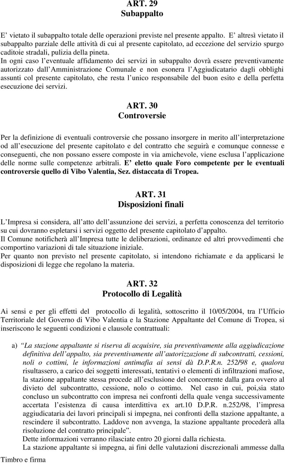 In ogni caso l eventuale affidamento dei servizi in subappalto dovrà essere preventivamente autorizzato dall Amministrazione Comunale e non esonera l Aggiudicatario dagli obblighi assunti col