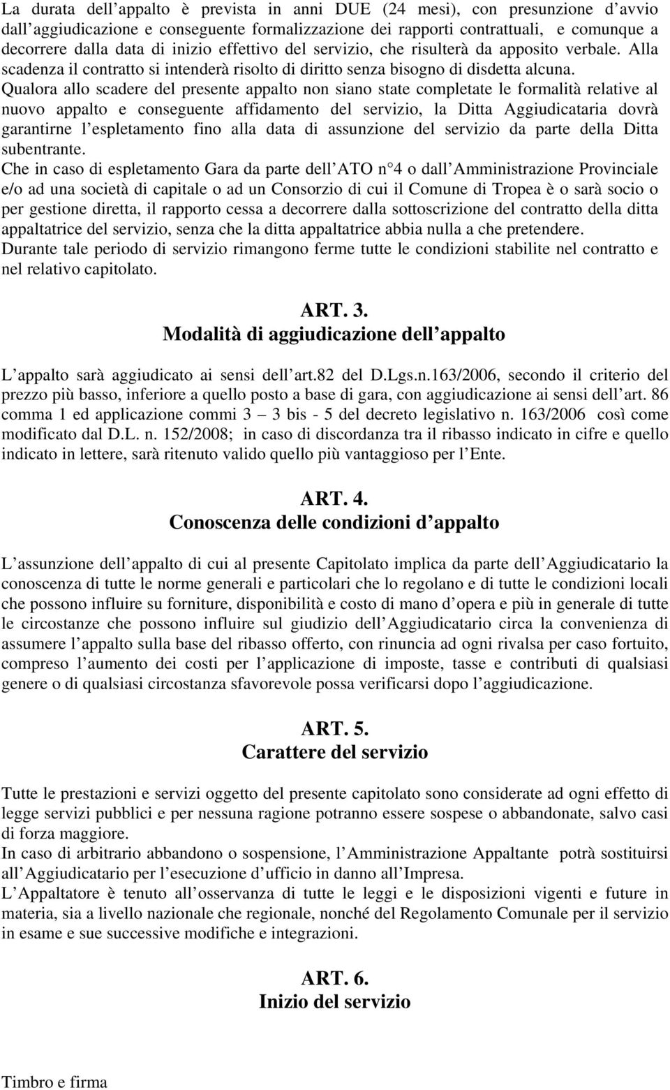 Qualora allo scadere del presente appalto non siano state completate le formalità relative al nuovo appalto e conseguente affidamento del servizio, la Ditta Aggiudicataria dovrà garantirne l