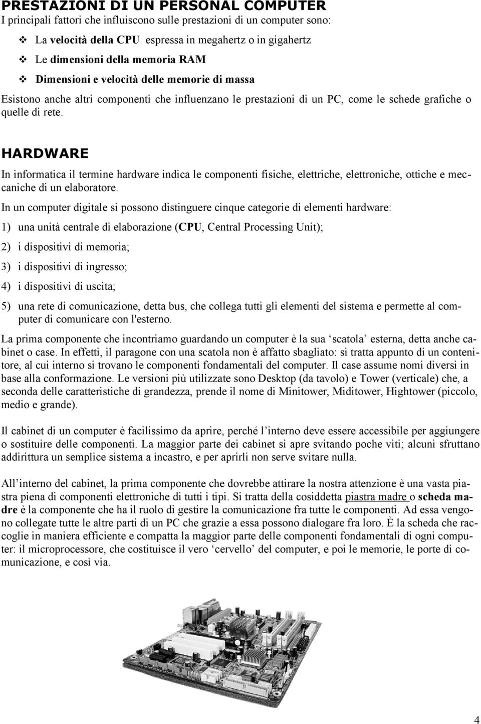 HARDWARE In informatica il termine hardware indica le componenti fisiche, elettriche, elettroniche, ottiche e meccaniche di un elaboratore.