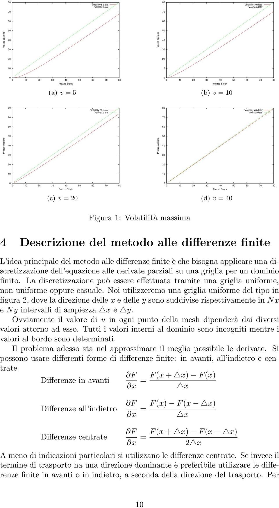 differenze finite L idea principale del metodo alle differenze finite è che bisogna applicare una discretizzazione dell equazione alle derivate parziali su una griglia per un dominio finito La