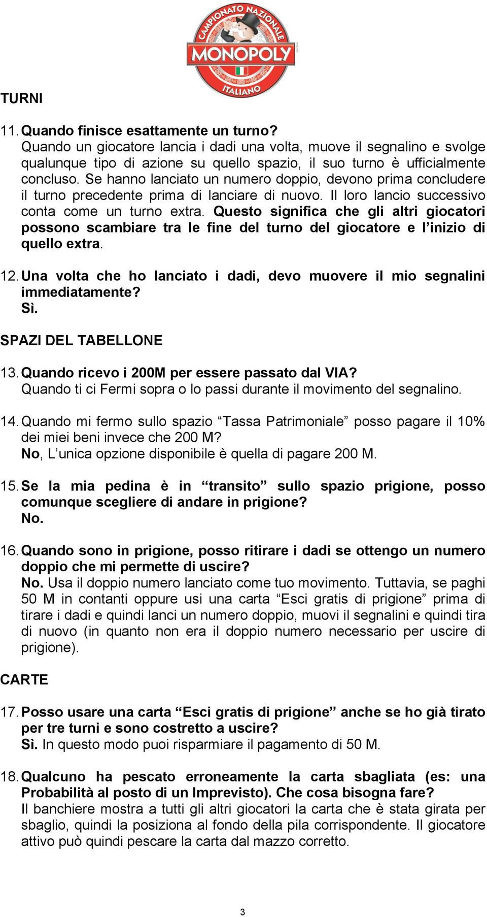 Se hanno lanciato un numero doppio, devono prima concludere il turno precedente prima di lanciare di nuovo. Il loro lancio successivo conta come un turno extra.