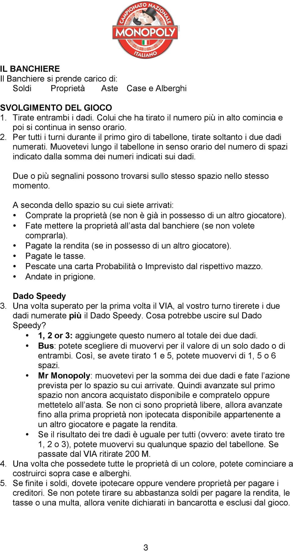 Muovetevi lungo il tabellone in senso orario del numero di spazi indicato dalla somma dei numeri indicati sui dadi. Due o più segnalini possono trovarsi sullo stesso spazio nello stesso momento.