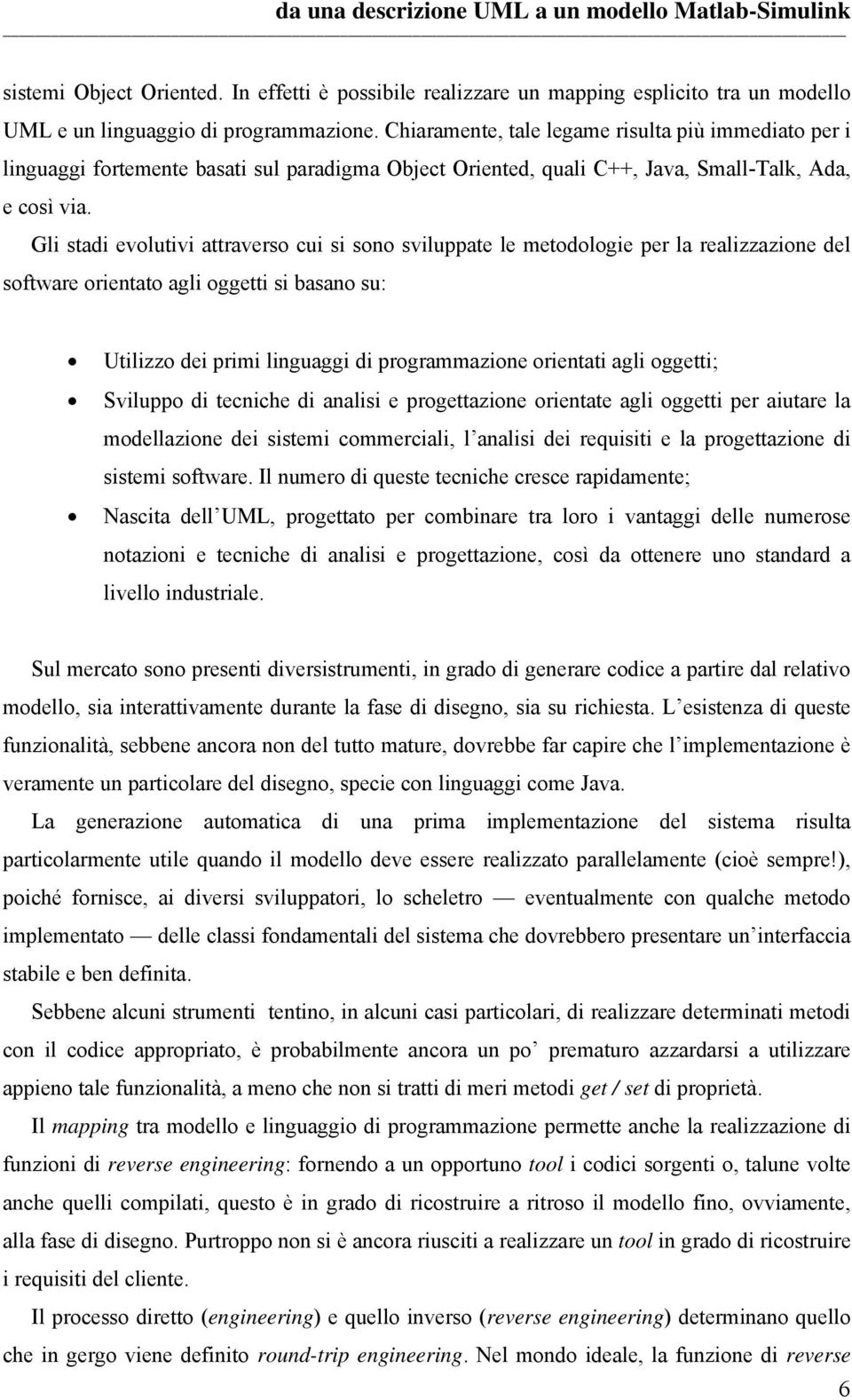 Gli stadi evolutivi attraverso cui si sono sviluppate le metodologie per la realizzazione del software orientato agli oggetti si basano su: Utilizzo dei primi linguaggi di programmazione orientati