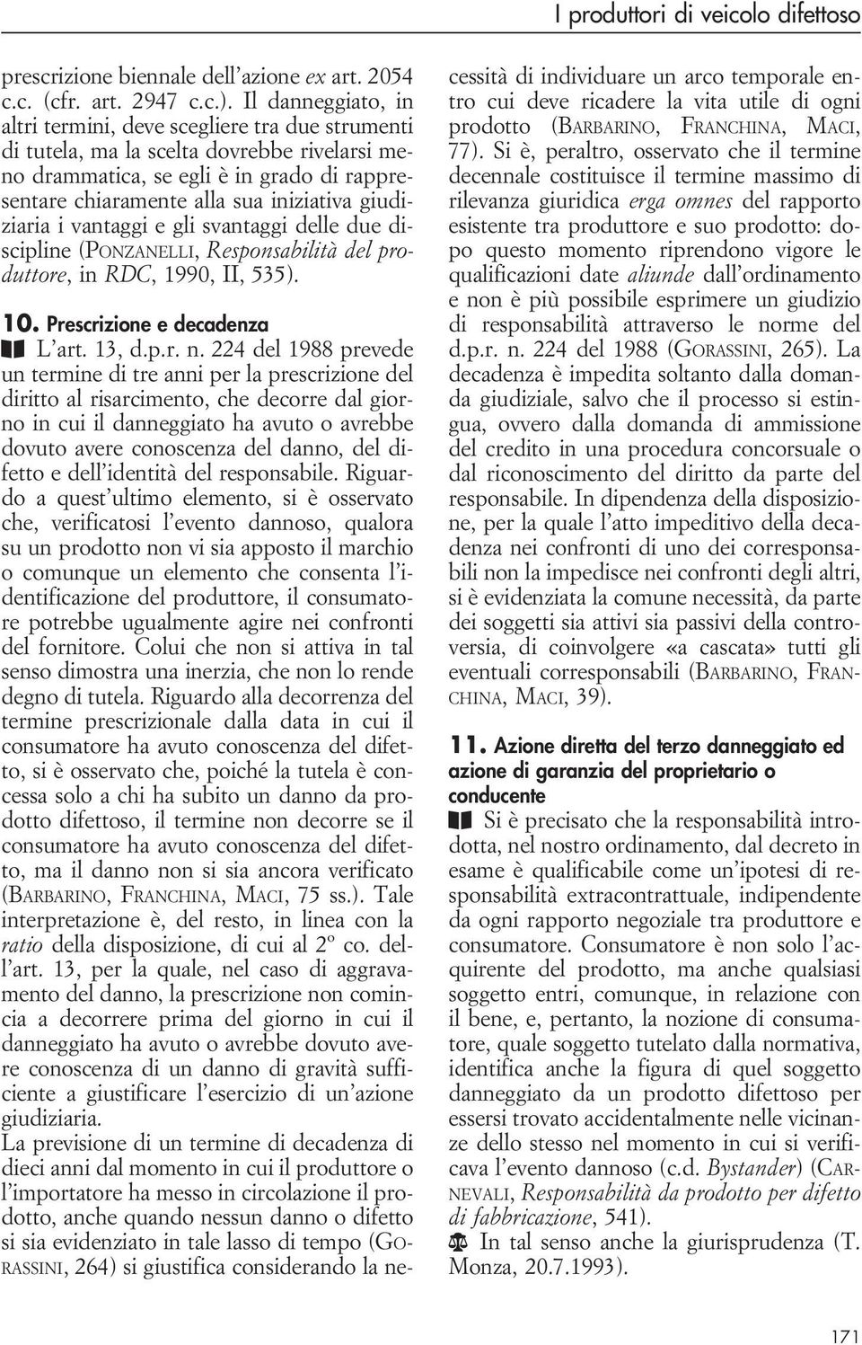 giudiziaria i vantaggi e gli svantaggi delle due discipline (Ponzanelli, Responsabilità del produttore, inrdc, 1990, II, 535). 10. Prescrizione e decadenza B L art. 13, d.p.r. n.