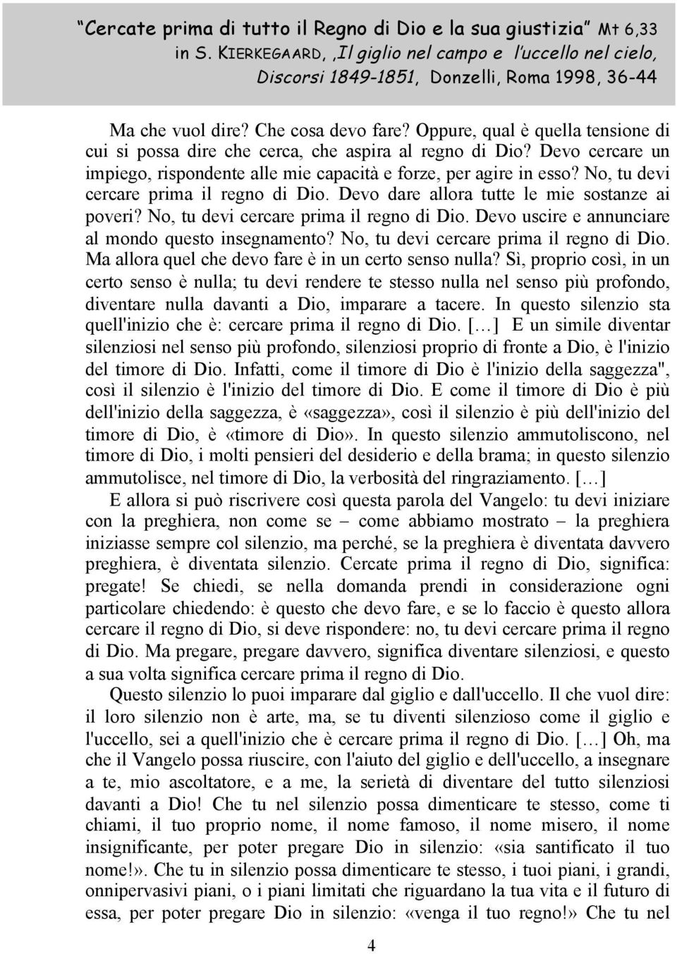 No, tu devi cercare prima il regno di Dio. Devo dare allora tutte le mie sostanze ai poveri? No, tu devi cercare prima il regno di Dio. Devo uscire e annunciare al mondo questo insegnamento?