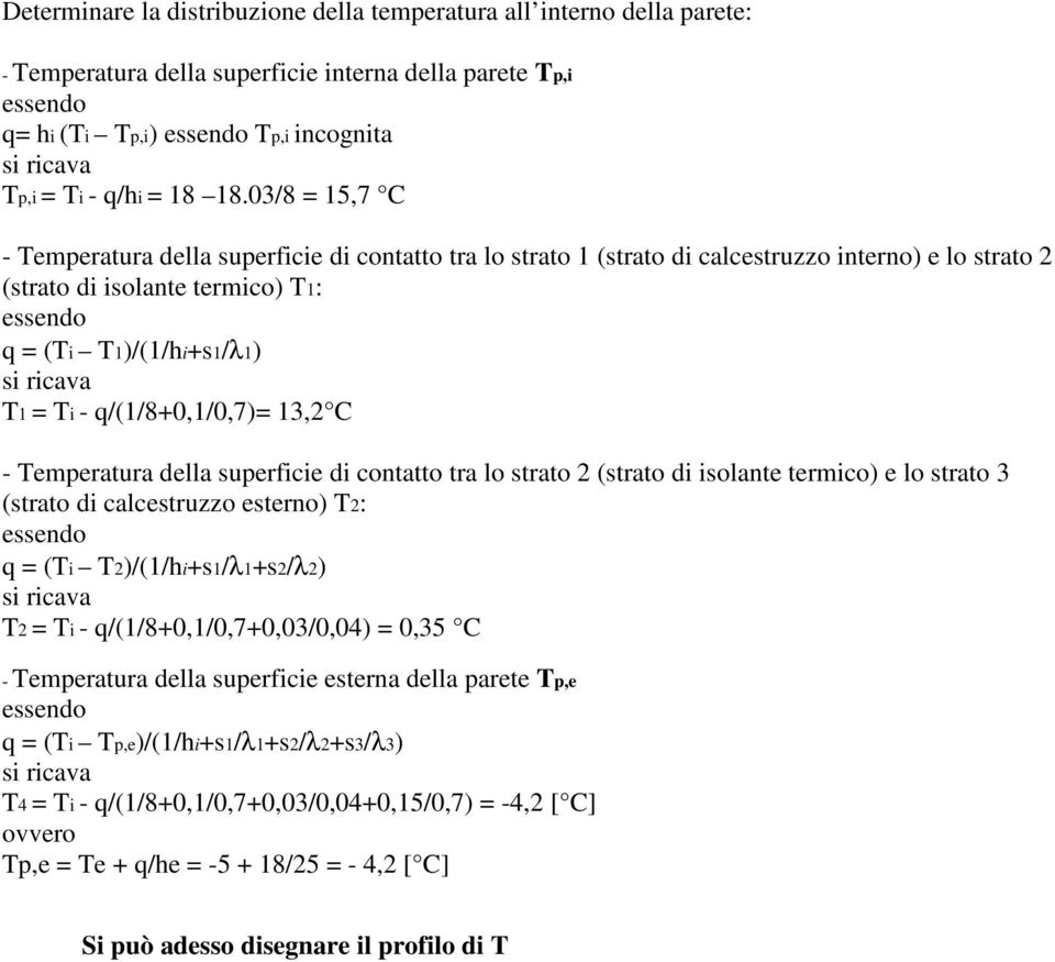 q/(1/8+0,1/0,7)= 13,2 C - Temperatura della superficie di contatto tra lo strato 2 (strato di isolante termico) e lo strato 3 (strato di calcestruzzo esterno) T2: q = (Ti T2)/(1/hi+s1/λ1+s2/λ2) T2 =