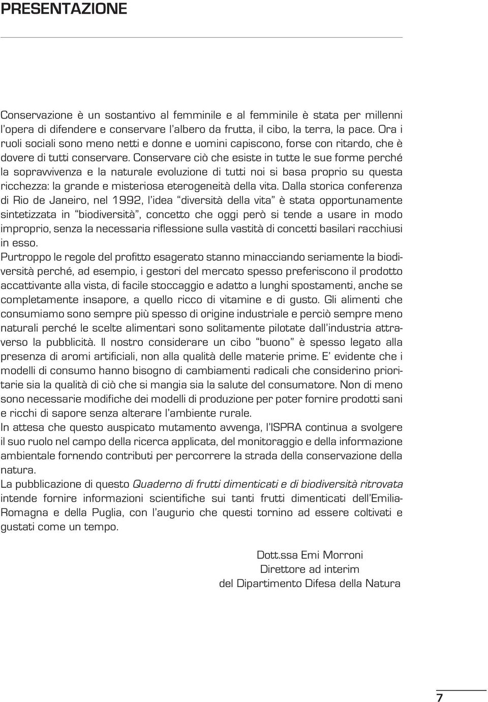 Conservare ciò che esiste in tutte le sue forme perché la sopravvivenza e la naturale evoluzione di tutti noi si basa proprio su questa ricchezza: la grande e misteriosa eterogeneità della vita.