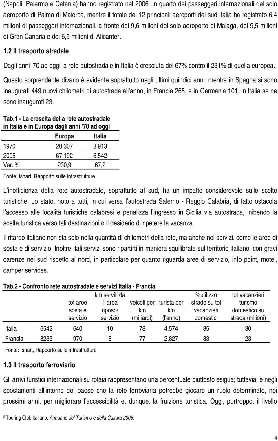 2 Il trasporto stradale Dagli anni 70 ad oggi la rete autostradale in Italia è cresciuta del 67% contro il 231% di quella europea.