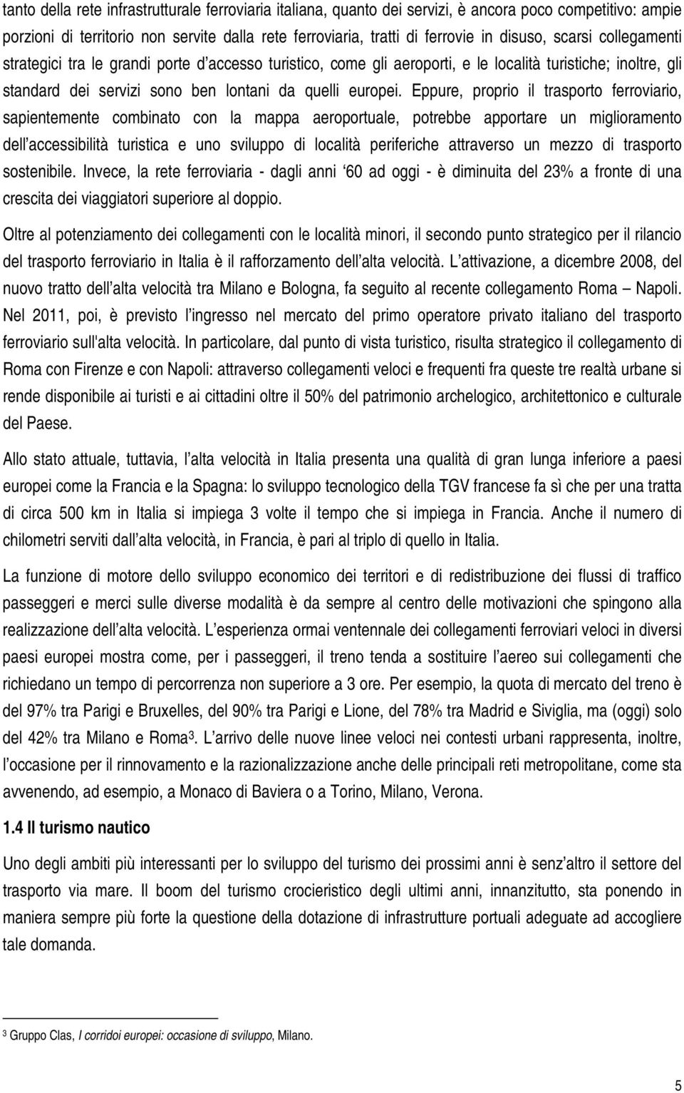 Eppure, proprio il trasporto ferroviario, sapientemente combinato con la mappa aeroportuale, potrebbe apportare un miglioramento dell accessibilità turistica e uno sviluppo di località periferiche