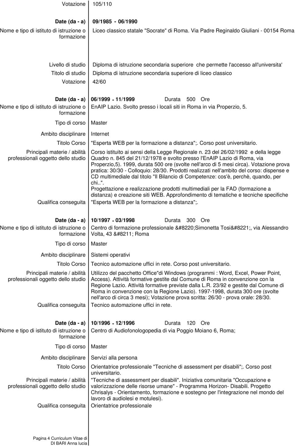 secondaria superiore di liceo classico 42/60 Tipo di corso Ambito disciplinare Titolo Corso Qualifica conseguita 06/1999-11/1999 Durata 500 Ore EnAIP Lazio.