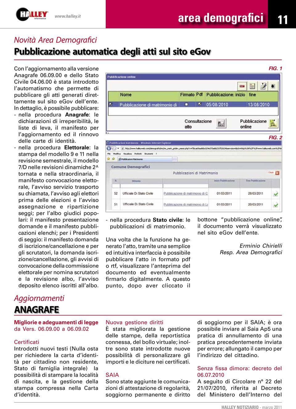 In dettaglio, è possibile pubblicare: - nella procedura Anagrafe: le dichiarazioni di irreperibilità, le liste di leva, il manifesto per l aggiornamento ed il rinnovo delle carte di identità.