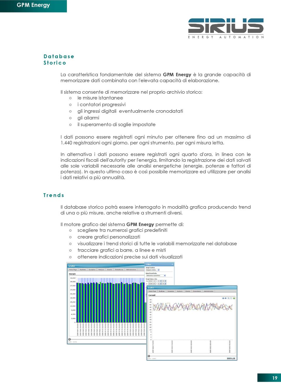 impostate I dati possono essere registrati ogni minuto per ottenere fino ad un massimo di 1.440 registrazioni ogni giorno, per ogni strumento, per ogni misura letta.