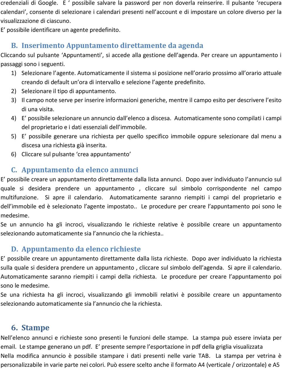 E possibile identificare un agente predefinito. B. Inserimento Appuntamento direttamente da agenda Cliccando sul pulsante Appuntamenti, si accede alla gestione dell agenda.