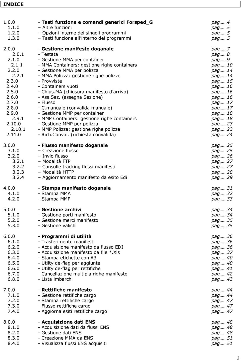 3.0 - Provviste pag 15 2.4.0 - Containers vuoti pag 16 2.5.0 - Chius.MA (chiusura manifesto d arrivo) pag 16 2.6.0 - Ass.Sez. (assegna Sezione) pag 16 2.7.0 - Flusso pag 17 2.8.0 - C.manuale (convalida manuale) pag 17 2.