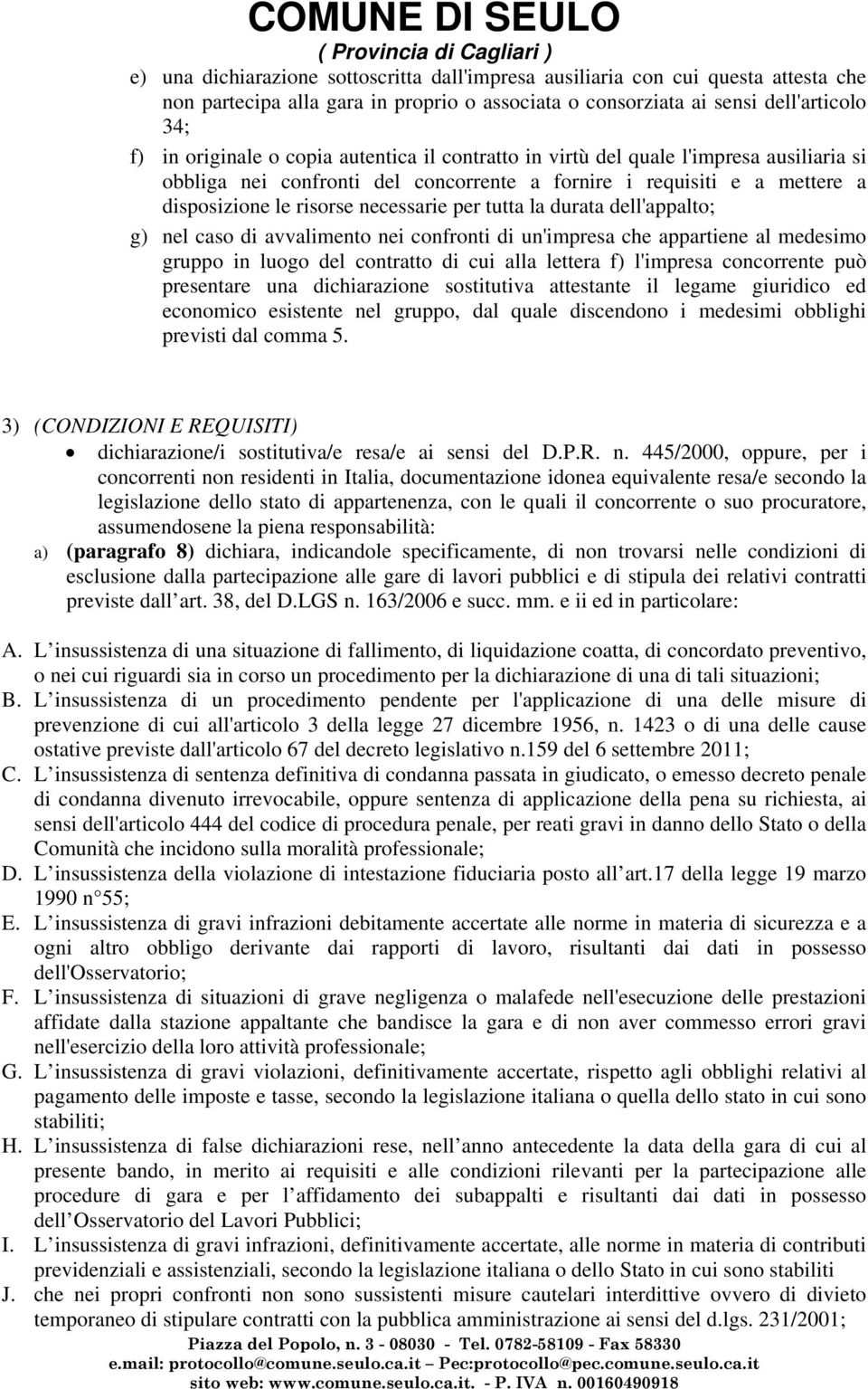 dell'appalto; g) nel caso di avvalimento nei confronti di un'impresa che appartiene al medesimo gruppo in luogo del contratto di cui alla lettera f) l'impresa concorrente può presentare una