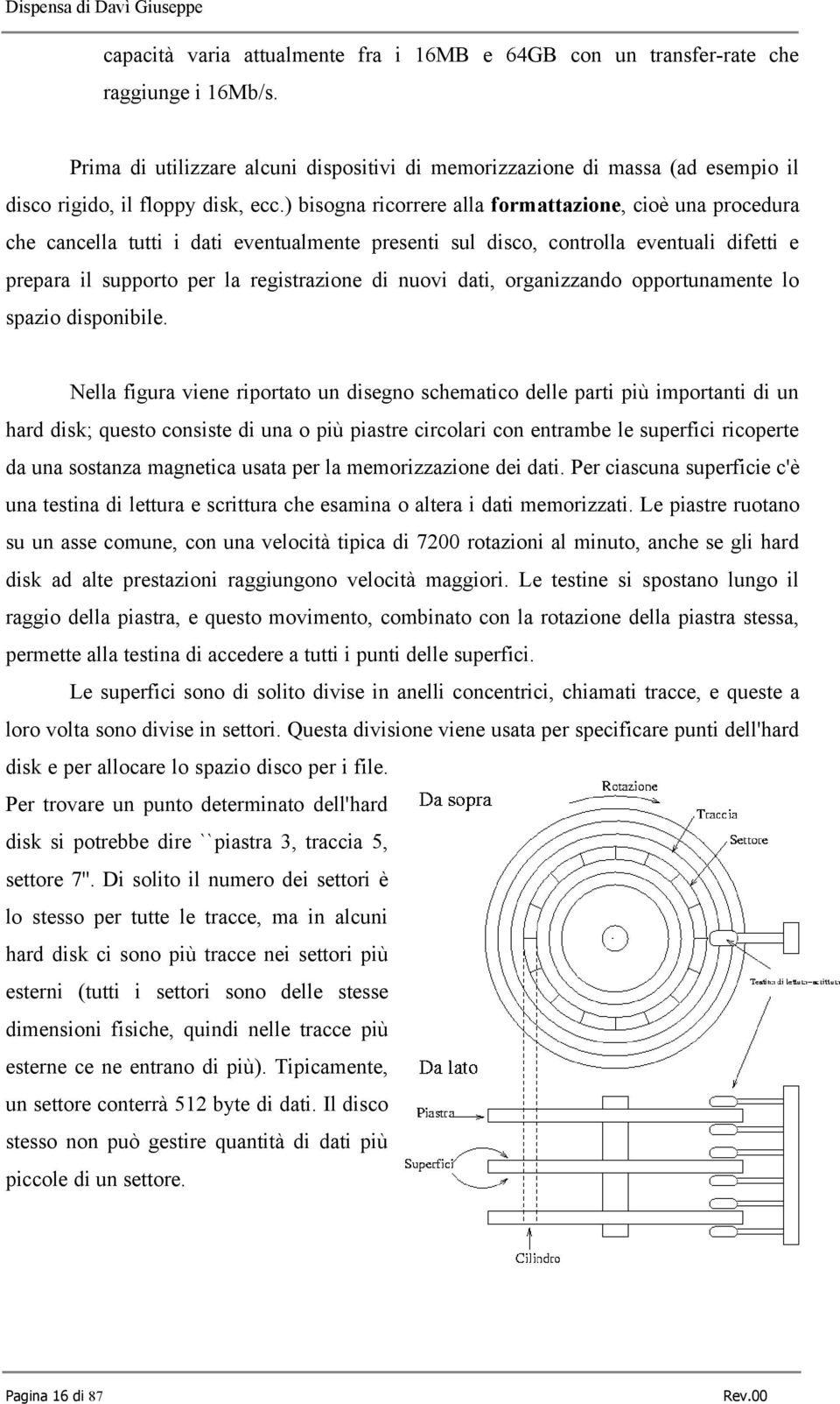 ) bisogna ricorrere alla formattazione, cioè una procedura che cancella tutti i dati eventualmente presenti sul disco, controlla eventuali difetti e prepara il supporto per la registrazione di nuovi