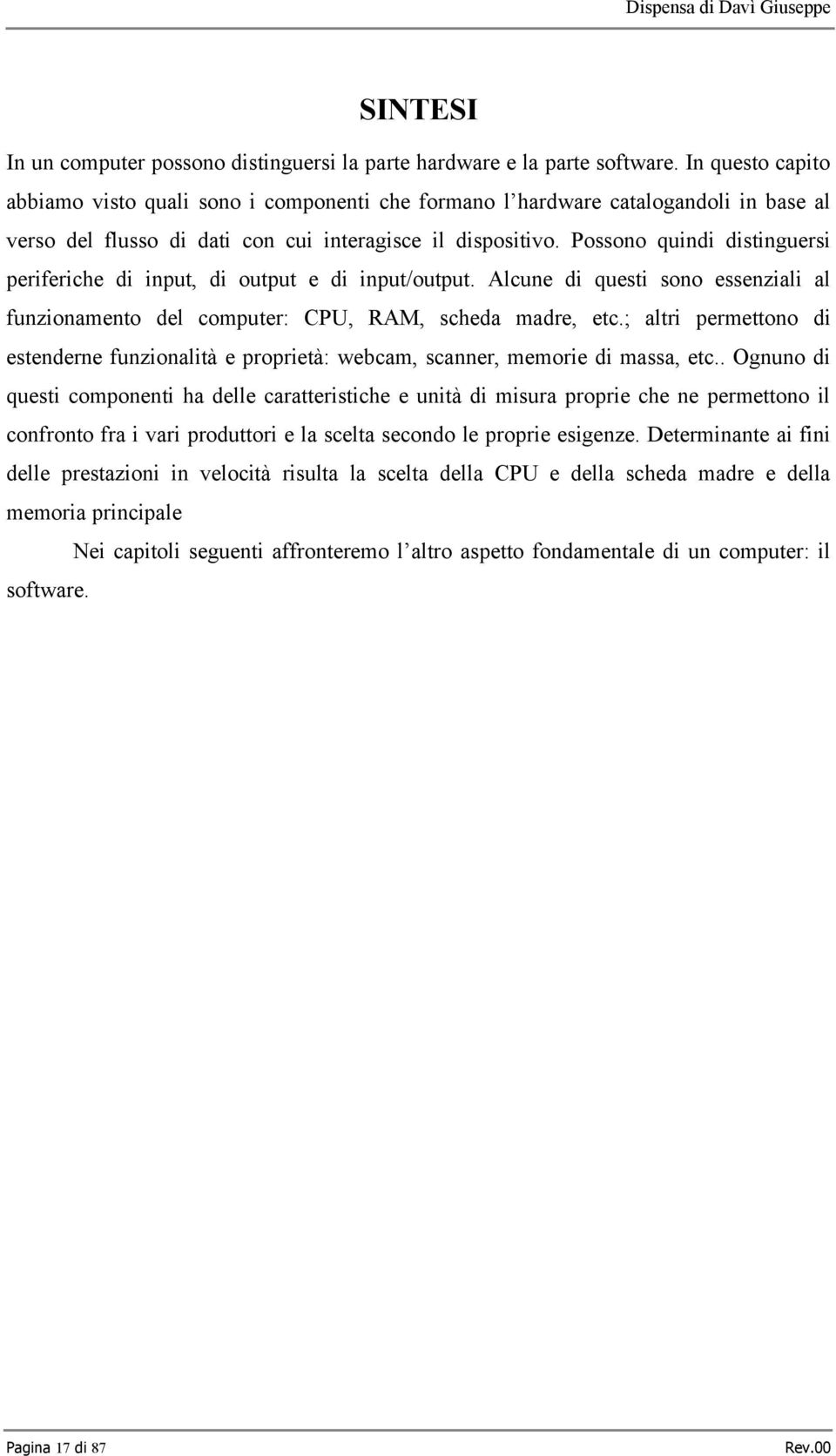 Possono quindi distinguersi periferiche di input, di output e di input/output. Alcune di questi sono essenziali al funzionamento del computer: CPU, RAM, scheda madre, etc.