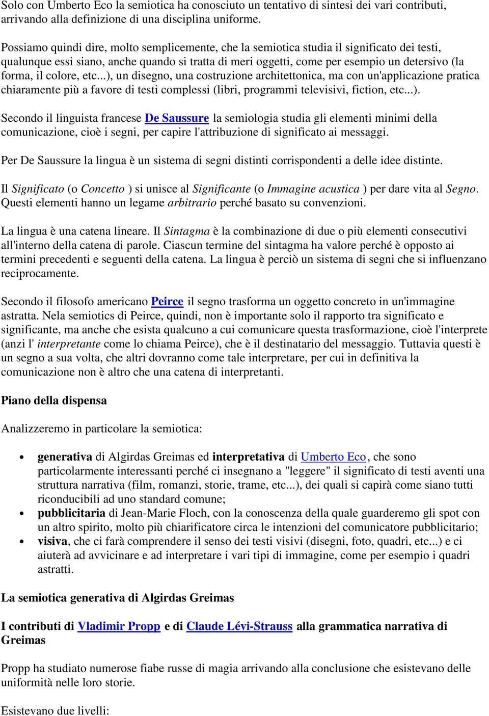 colore, etc...), un disegno, una costruzione architettonica, ma con un'applicazione pratica chiaramente più a favore di testi complessi (libri, programmi televisivi, fiction, etc...). Secondo il linguista francese De Saussure la semiologia studia gli elementi minimi della comunicazione, cioè i segni, per capire l'attribuzione di significato ai messaggi.