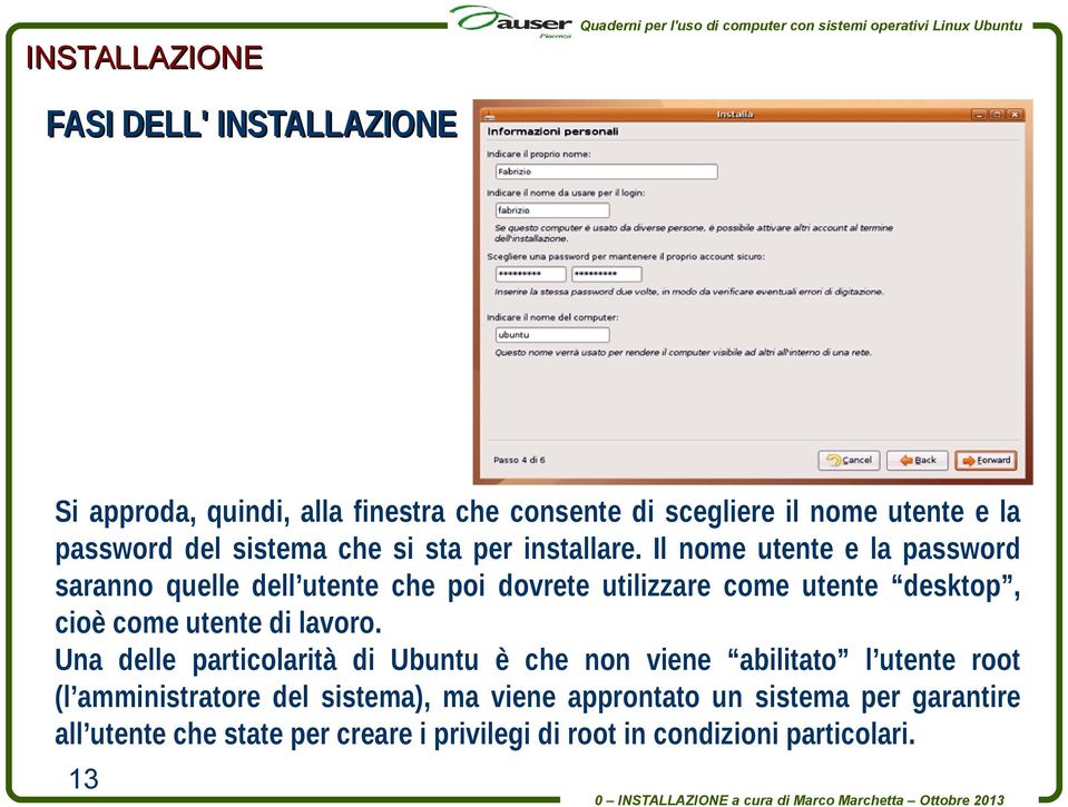 Il nome utente e la password saranno quelle dell utente che poi dovrete utilizzare come utente desktop, cioè come utente di