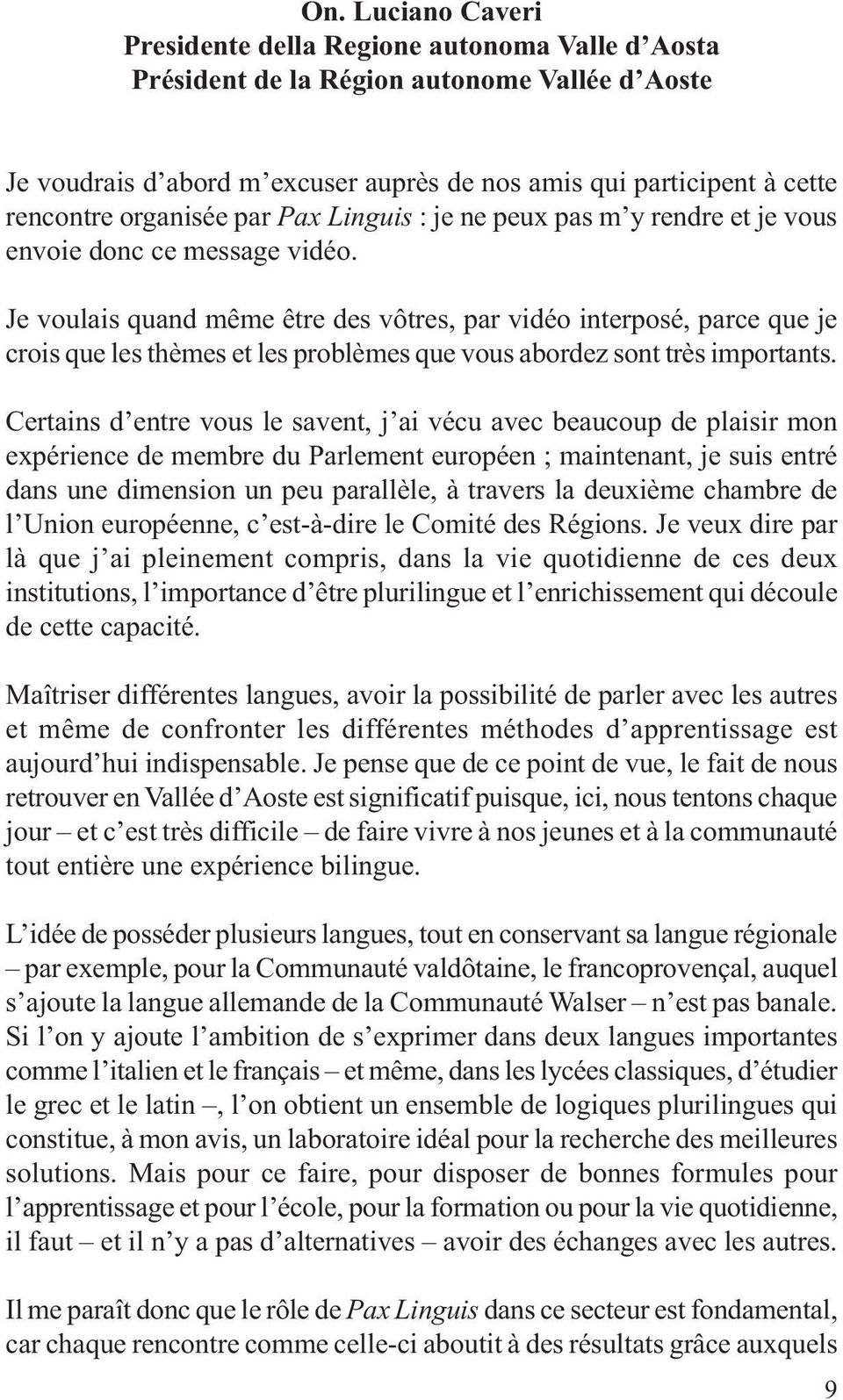 Je voulais quand même être des vôtres, par vidéo interposé, parce que je crois que les thèmes et les problèmes que vous abordez sont très importants.