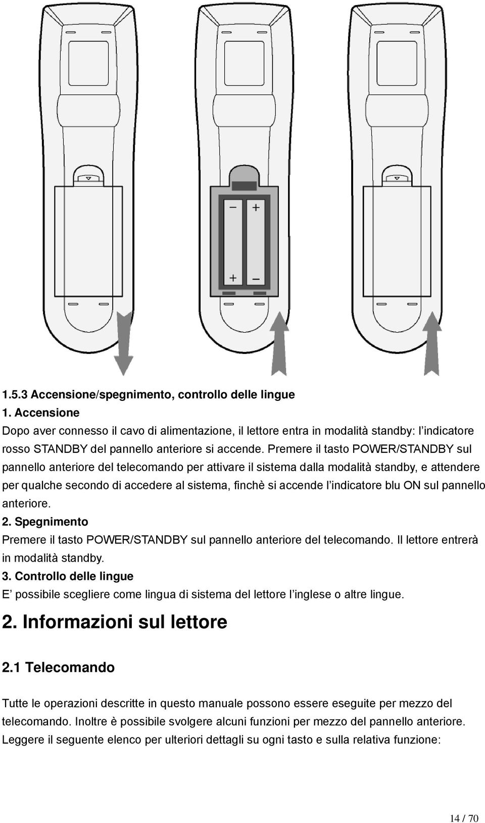 Premere il tasto POWER/STANDBY sul pannello anteriore del telecomando per attivare il sistema dalla modalità standby, e attendere per qualche secondo di accedere al sistema, finchè si accende l