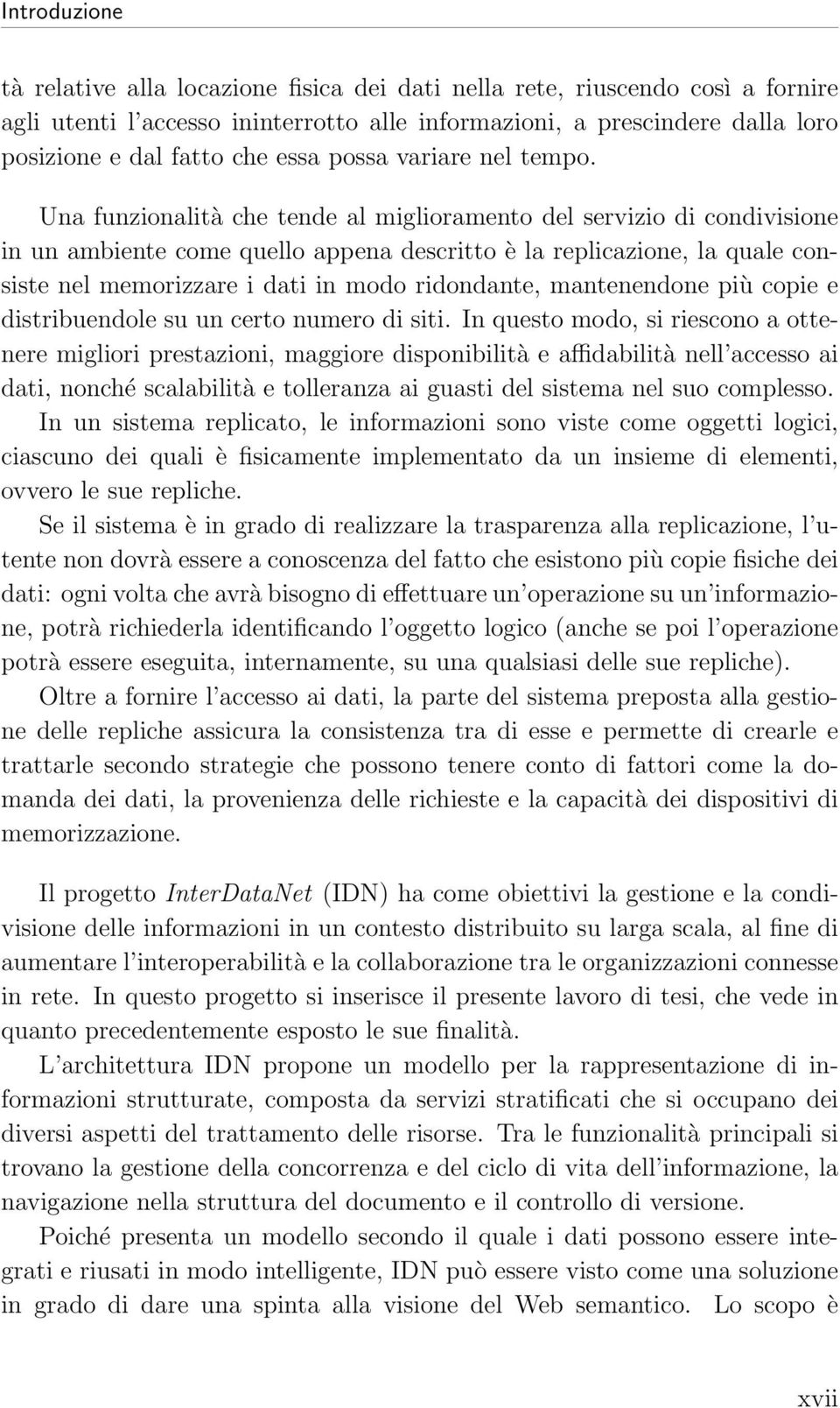 Una funzionalità che tende al miglioramento del servizio di condivisione in un ambiente come quello appena descritto è la replicazione, la quale consiste nel memorizzare i dati in modo ridondante,