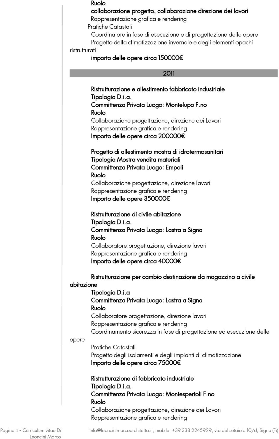 no Collaborazione progettazione, direzione dei Lavori Importo delle opere circa 200000 Progetto di allestimento mostra di idrotermosanitari Tipologia Mostra vendita materiali Committenza Privata