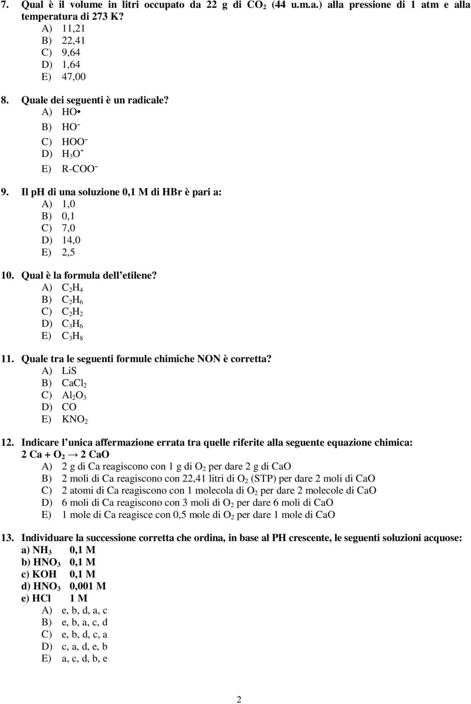 A) C 2 H 4 B) C 2 H 6 C) C 2 H 2 D) C 3 H 6 E) C 3 H 8. Quale tra le seguenti formule chimiche NON è corretta? A) LiS B) CaCl 2 C) Al 2 O 3 D) CO E) KNO 2 2.