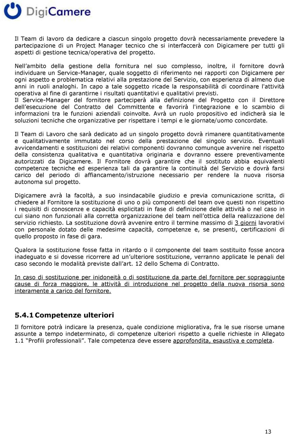 Nell ambito della gestione della fornitura nel suo complesso, inoltre, il fornitore dovrà individuare un Service-Manager, quale soggetto di riferimento nei rapporti con Digicamere per ogni aspetto e