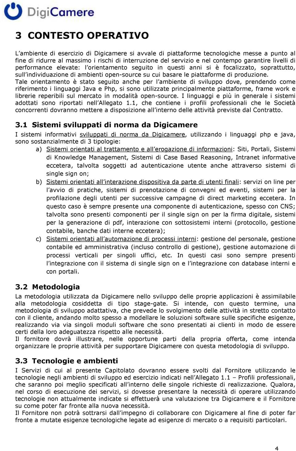 Tale orientamento è stato seguito anche per l ambiente di sviluppo dove, prendendo come riferimento i linguaggi Java e Php, si sono utilizzate principalmente piattaforme, frame work e librerie