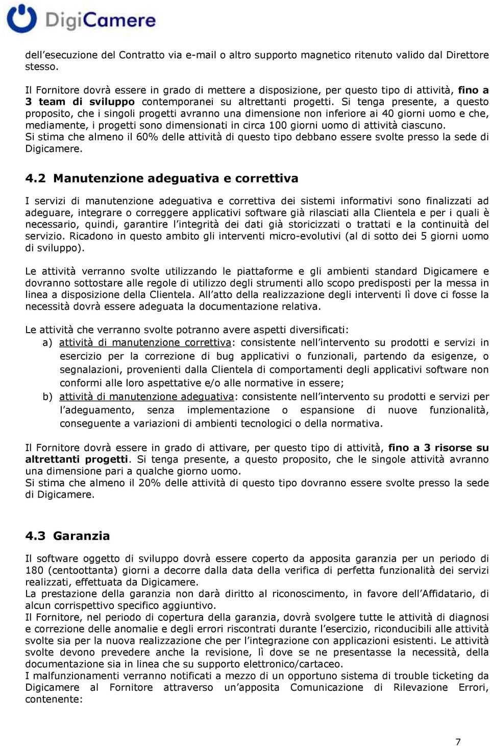 Si tenga presente, a questo proposito, che i singoli progetti avranno una dimensione non inferiore ai 40 giorni uomo e che, mediamente, i progetti sono dimensionati in circa 100 giorni uomo di