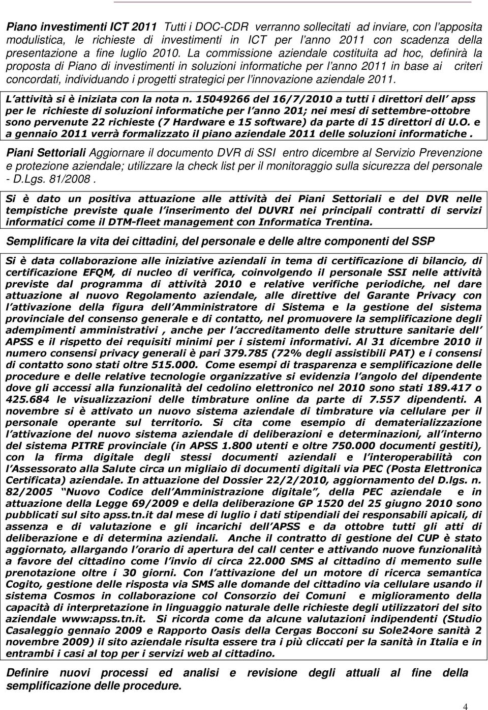 La commissione aziendale costituita ad hoc, definirà la proposta di Piano di investimenti in soluzioni informatiche per l anno 2011 in base ai criteri concordati, individuando i progetti strategici