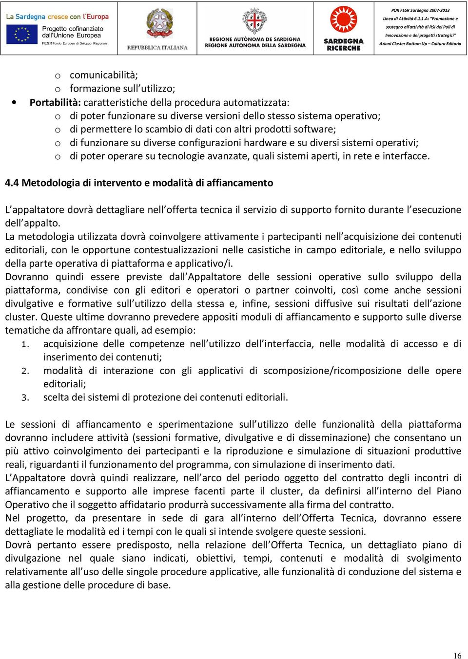 rete e interfacce. 4.4 Metodologia di intervento e modalità di affiancamento L appaltatore dovrà dettagliare nell offerta tecnica il servizio di supporto fornito durante l esecuzione dell appalto.