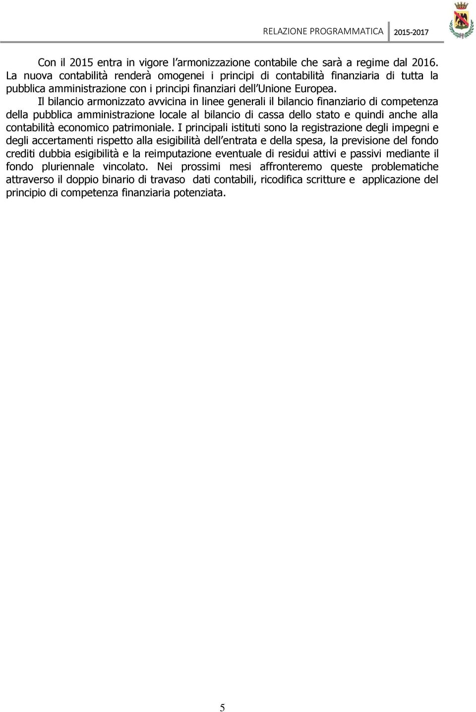 Il bilancio armonizzato avvicina in linee generali il bilancio finanziario di competenza della pubblica amministrazione locale al bilancio di cassa dello stato e quindi anche alla contabilità