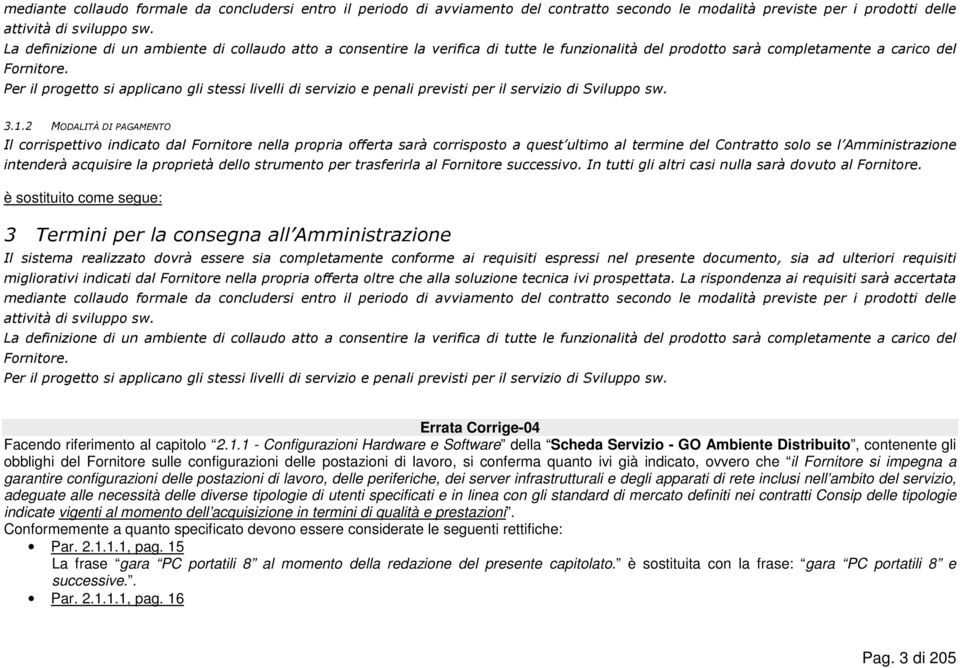 Per il progetto si applicano gli stessi livelli di servizio e penali previsti per il servizio di Sviluppo sw. 3.1.