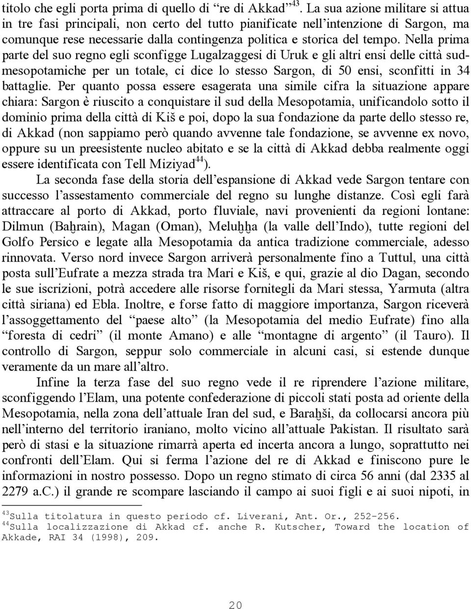 Nella prima parte del suo regno egli sconfigge Lugalzaggesi di Uruk e gli altri ensi delle città sudmesopotamiche per un totale, ci dice lo stesso Sargon, di 50 ensi, sconfitti in 34 battaglie.